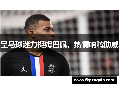 皇马球迷力挺姆巴佩，热情呐喊助威